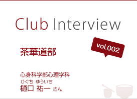 Club Interview vol.002 茶華道部 樋口 祐一（ひぐち ゆういち）さん 心身科学部心理学科３年生