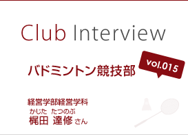 Club Interview vol.015 バドミントン競技部　梶田 達修（かじた たつのぶ）さん 経営学部経営学科3年