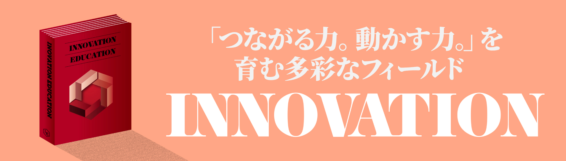 「つながる力。動かす力。」を育む多彩なフィールド イノベーション