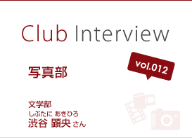 Club Interview vol.012 写真部　渋谷 顕央（しぶたに あきひろ）さん 文学部国際文化学科